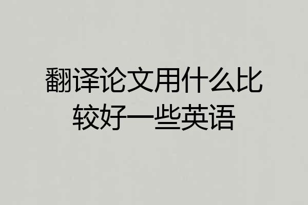 翻译论文用什么比较好一些英语