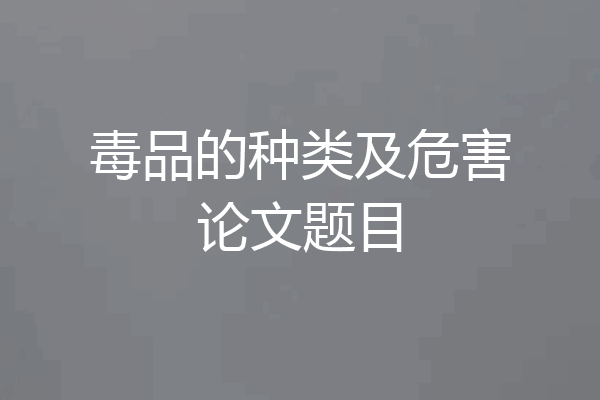 毒品的种类及危害论文题目