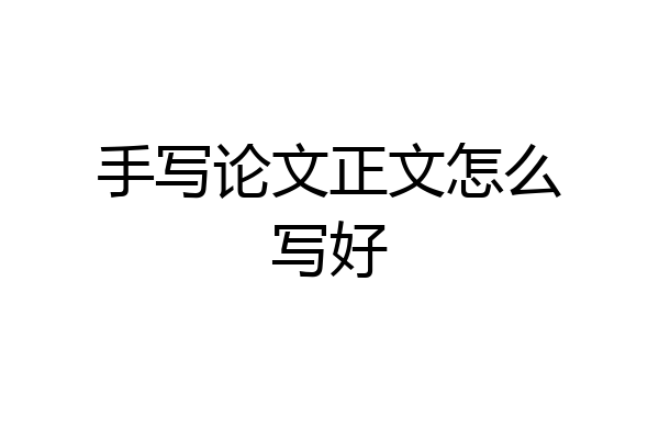 手写论文正文怎么写好