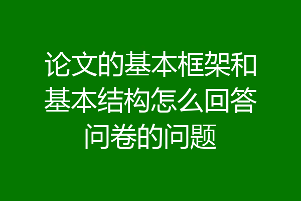 论文的基本框架和基本结构怎么回答问卷的问题