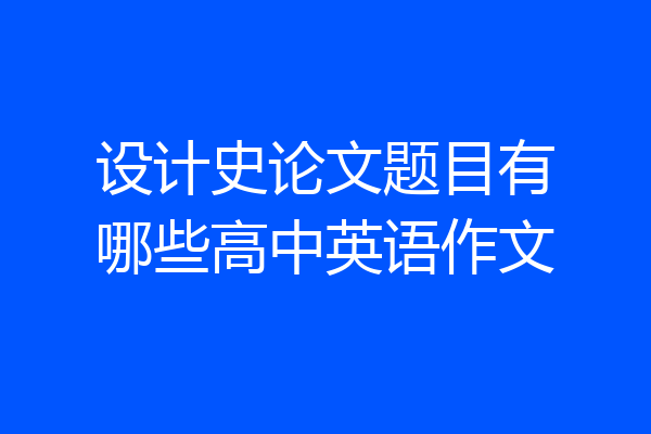 设计史论文题目有哪些高中英语作文