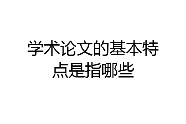 学术论文的基本特点是指哪些