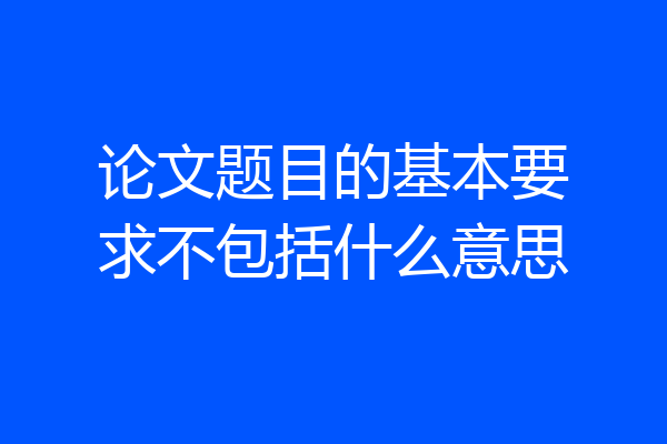 论文题目的基本要求不包括什么意思