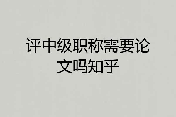 评中级职称需要论文吗知乎