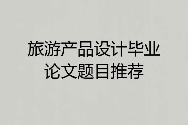 旅游产品设计毕业论文题目推荐