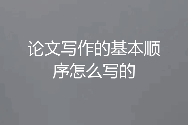 论文写作的基本顺序怎么写的