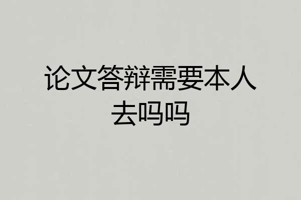 论文答辩需要本人去吗吗