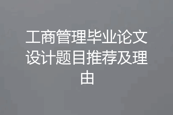 工商管理毕业论文设计题目推荐及理由