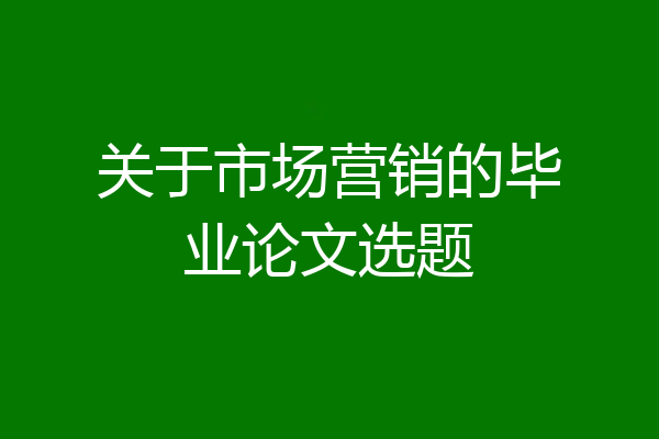 关于市场营销的毕业论文选题
