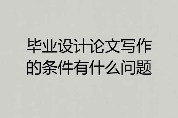 毕业设计论文写作的条件有什么问题