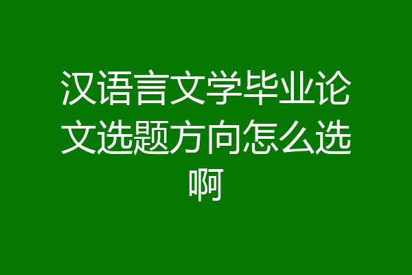 汉语言文学毕业论文选题方向怎么选啊