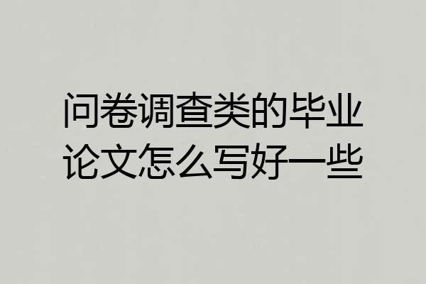 问卷调查类的毕业论文怎么写好一些