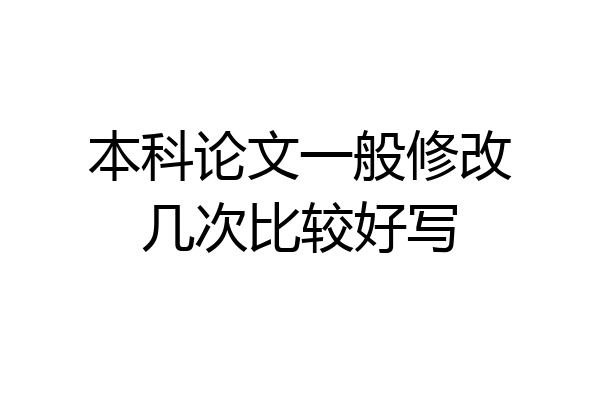 本科论文一般修改几次比较好写