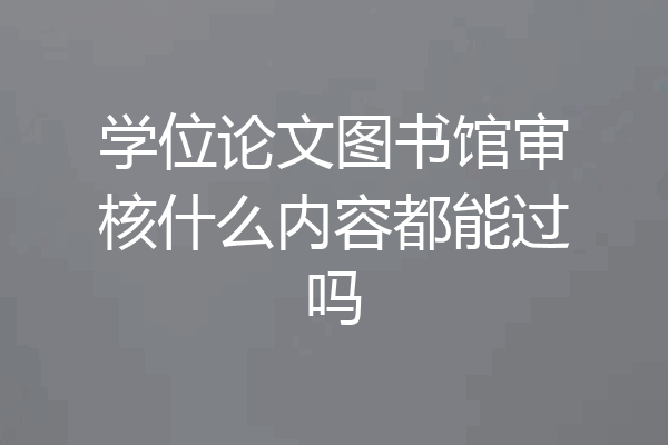 学位论文图书馆审核什么内容都能过吗