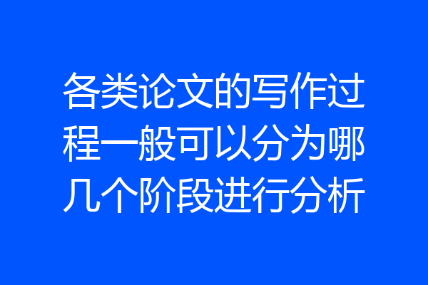各类论文的写作过程一般可以分为哪几个阶段进行分析