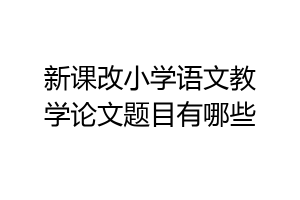 新课改小学语文教学论文题目有哪些