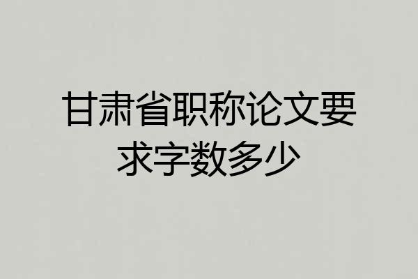 甘肃省职称论文要求字数多少