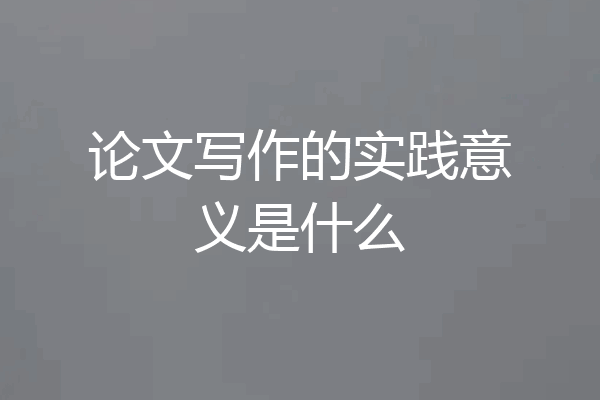 论文写作的实践意义是什么