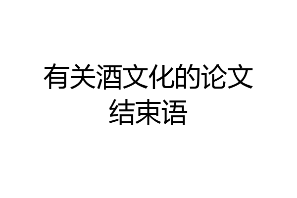 有关酒文化的论文结束语