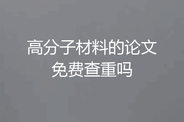高分子材料的论文免费查重吗