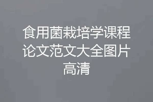 食用菌栽培学课程论文范文大全图片高清