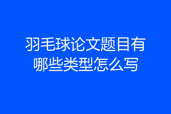 羽毛球论文题目有哪些类型怎么写