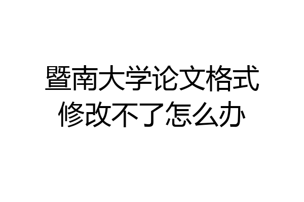 暨南大学论文格式修改不了怎么办