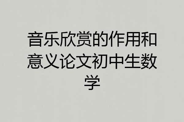 音乐欣赏的作用和意义论文初中生数学