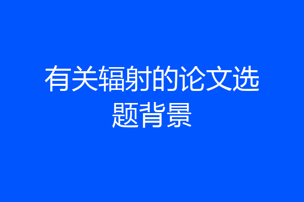 有关辐射的论文选题背景