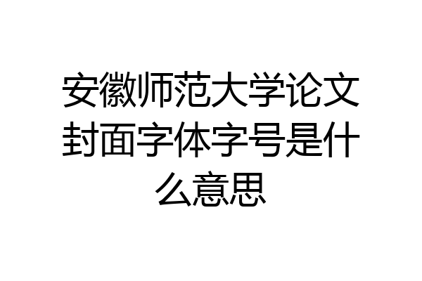 安徽师范大学论文封面字体字号是什么意思