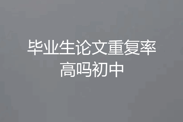 毕业生论文重复率高吗初中