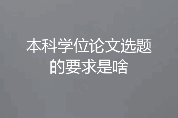 本科学位论文选题的要求是啥