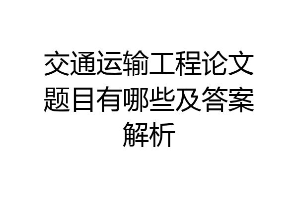交通运输工程论文题目有哪些及答案解析