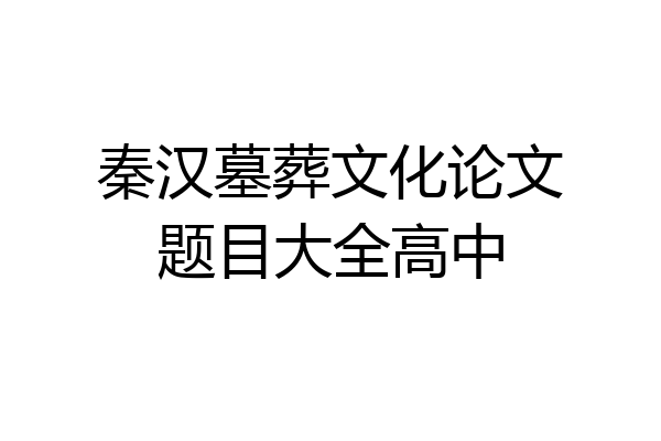秦汉墓葬文化论文题目大全高中