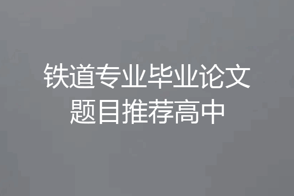 铁道专业毕业论文题目推荐高中