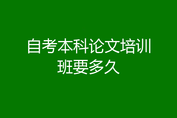 自考本科论文培训班要多久