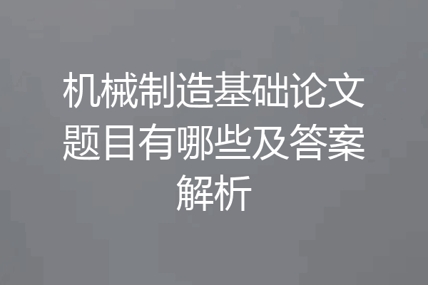 机械制造基础论文题目有哪些及答案解析