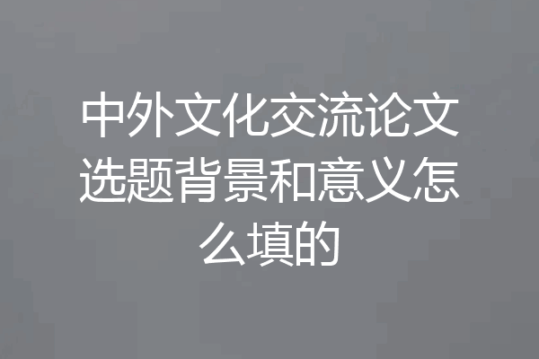 中外文化交流论文选题背景和意义怎么填的