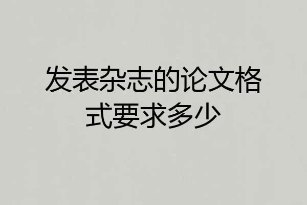 发表杂志的论文格式要求多少