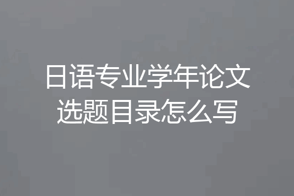 日语专业学年论文选题目录怎么写