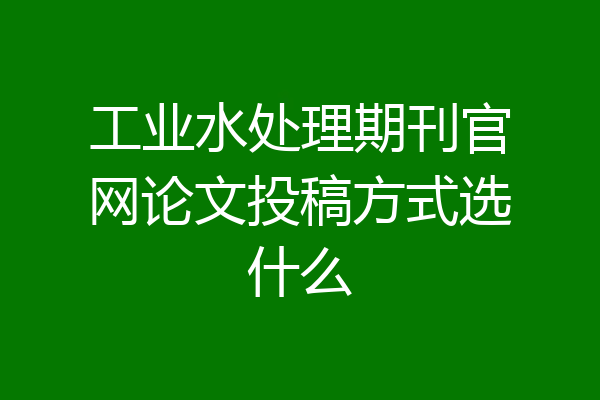工业水处理期刊官网论文投稿方式选什么