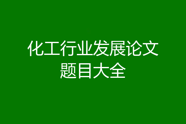 化工行业发展论文题目大全