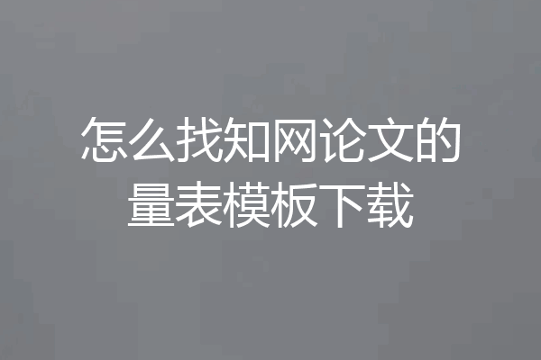 怎么找知网论文的量表模板下载