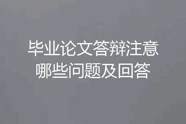 毕业论文答辩注意哪些问题及回答