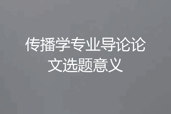 传播学专业导论论文选题意义