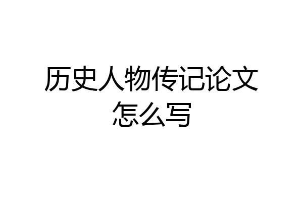 历史人物传记论文怎么写
