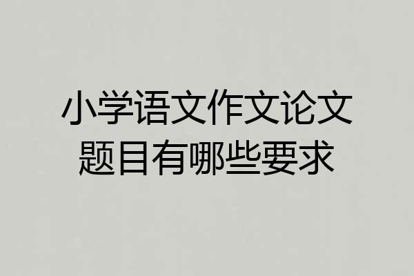 小学语文作文论文题目有哪些要求