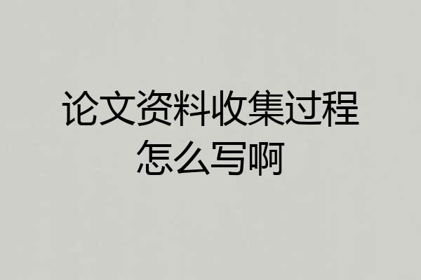 论文资料收集过程怎么写啊