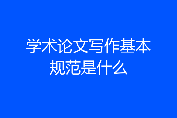 学术论文写作基本规范是什么