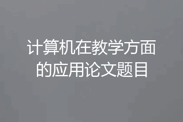 计算机在教学方面的应用论文题目
